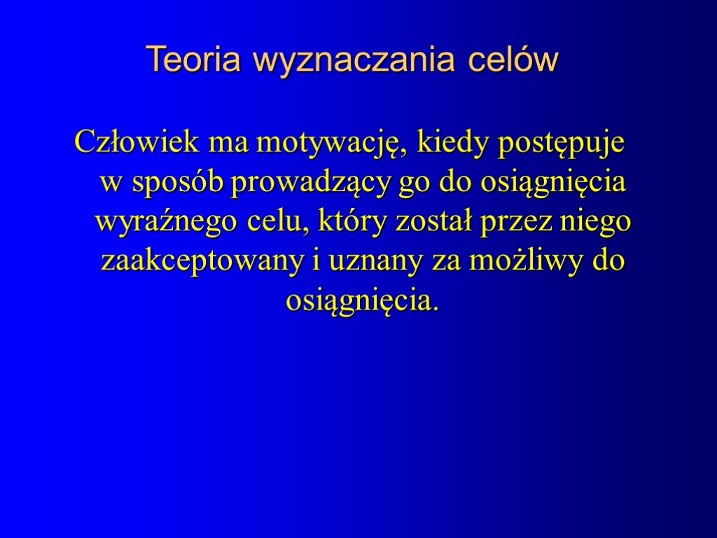 Teoria wyznaczania celów Człowiek ma motywację, kiedy postępuje w sposób prowadzący go do osiągnięcia